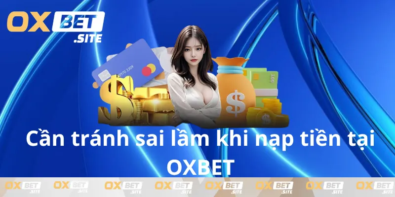 Nam-bat-sai-lam-can-tranh-khi-nap-tien-OXBET-quan-trong